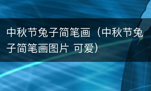 中秋节兔子简笔画（中秋节兔子简笔画图片 可爱）