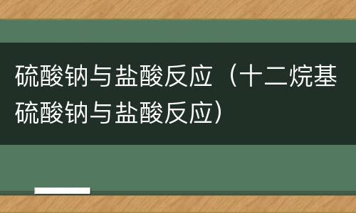 硫酸钠与盐酸反应（十二烷基硫酸钠与盐酸反应）