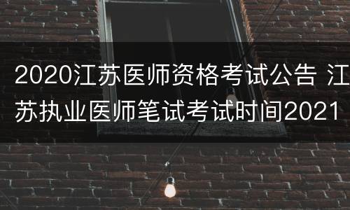 2020江苏医师资格考试公告 江苏执业医师笔试考试时间2021