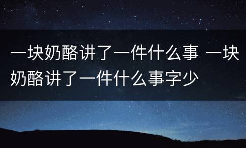一块奶酪讲了一件什么事 一块奶酪讲了一件什么事字少