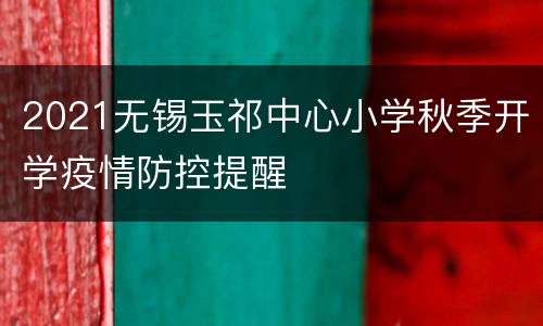 2021无锡玉祁中心小学秋季开学疫情防控提醒