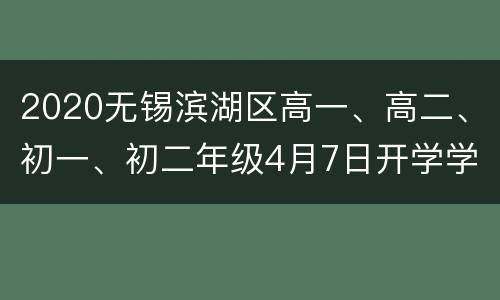 2020无锡滨湖区高一、高二、初一、初二年级4月7日开学学校名单