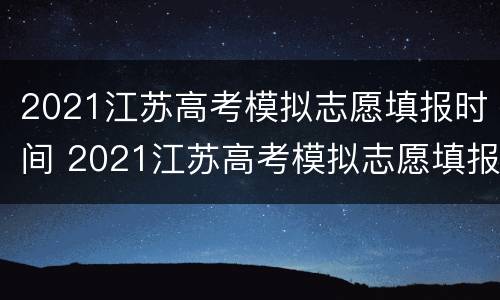 2021江苏高考模拟志愿填报时间 2021江苏高考模拟志愿填报时间是多少