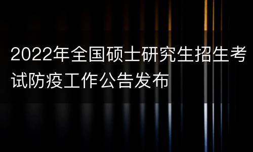 2022年全国硕士研究生招生考试防疫工作公告发布