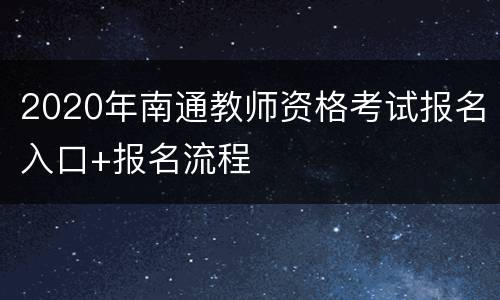 2020年南通教师资格考试报名入口+报名流程