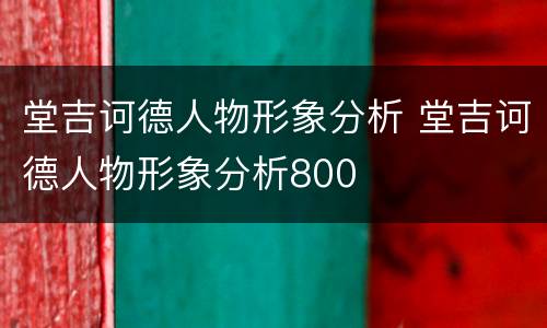 堂吉诃德人物形象分析 堂吉诃德人物形象分析800