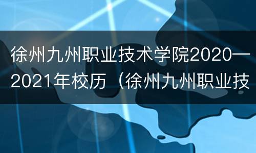 徐州九州职业技术学院2020—2021年校历（徐州九州职业技术学校开学时间）