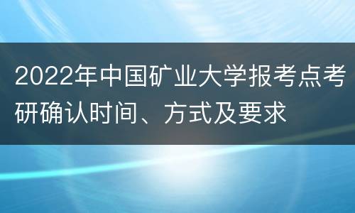 2022年中国矿业大学报考点考研确认时间、方式及要求