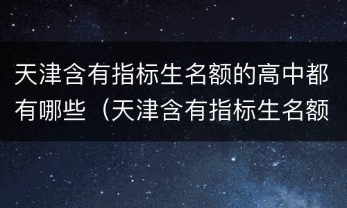 天津含有指标生名额的高中都有哪些（天津含有指标生名额的高中都有哪些学校）