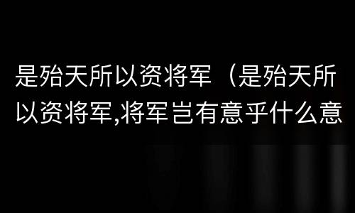 是殆天所以资将军（是殆天所以资将军,将军岂有意乎什么意思）