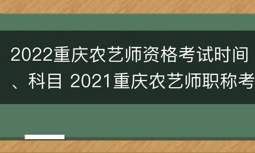 2022重庆农艺师资格考试时间、科目 2021重庆农艺师职称考试