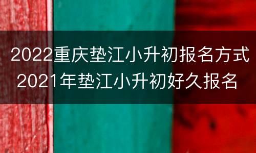 2022重庆垫江小升初报名方式 2021年垫江小升初好久报名