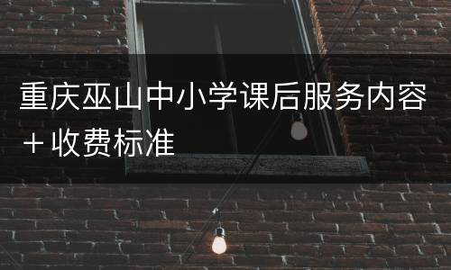 重庆巫山中小学课后服务内容＋收费标准