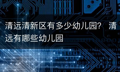 清远清新区有多少幼儿园？ 清远有哪些幼儿园