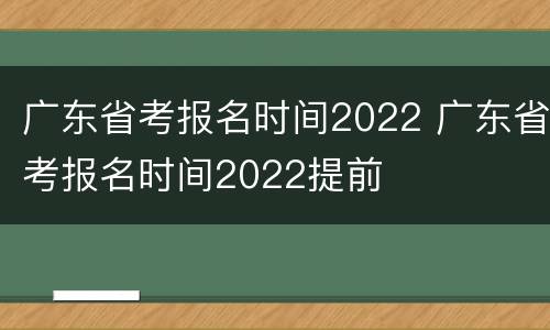 广东省考报名时间2022 广东省考报名时间2022提前