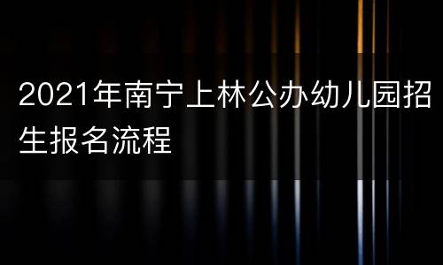 2021年南宁上林公办幼儿园招生报名流程