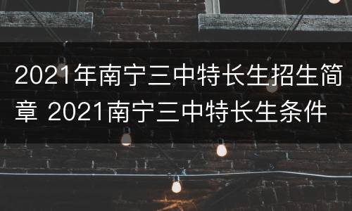 2021年南宁三中特长生招生简章 2021南宁三中特长生条件