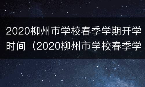 2020柳州市学校春季学期开学时间（2020柳州市学校春季学期开学时间）