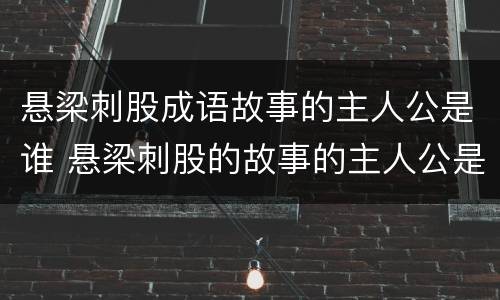 悬梁刺股成语故事的主人公是谁 悬梁刺股的故事的主人公是谁