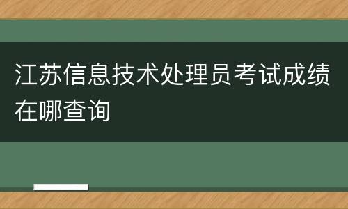 江苏信息技术处理员考试成绩在哪查询