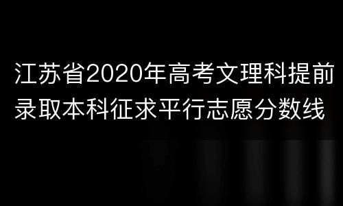 江苏省2020年高考文理科提前录取本科征求平行志愿分数线