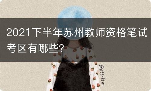 2021下半年苏州教师资格笔试考区有哪些？