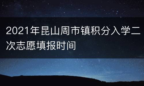 2021年昆山周市镇积分入学二次志愿填报时间
