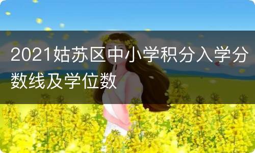 2021姑苏区中小学积分入学分数线及学位数