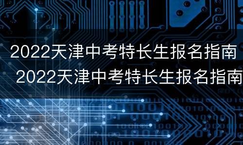 2022天津中考特长生报名指南 2022天津中考特长生报名指南图片