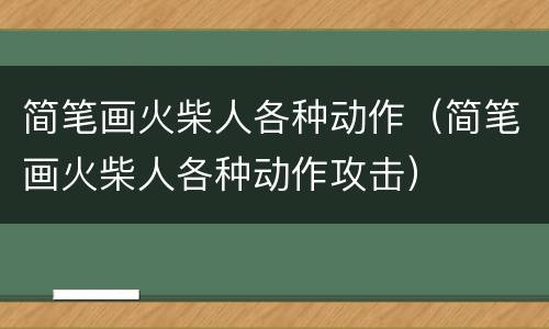 简笔画火柴人各种动作（简笔画火柴人各种动作攻击）