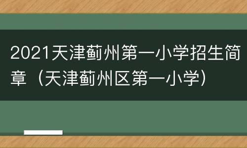 2021天津蓟州第一小学招生简章（天津蓟州区第一小学）