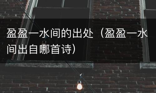 盈盈一水间的出处（盈盈一水间出自哪首诗）