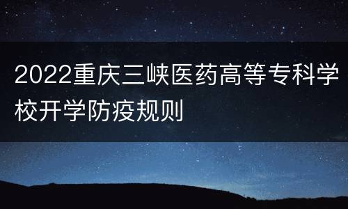 2022重庆三峡医药高等专科学校开学防疫规则