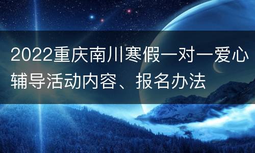 2022重庆南川寒假一对一爱心辅导活动内容、报名办法