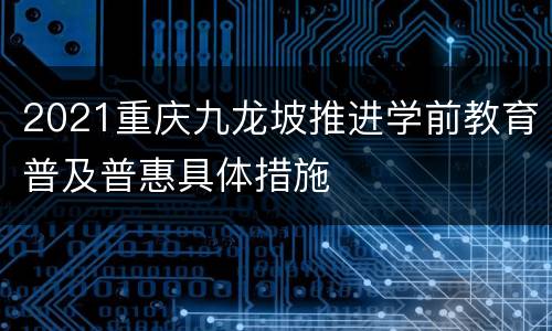 2021重庆九龙坡推进学前教育普及普惠具体措施