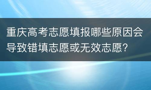 重庆高考志愿填报哪些原因会导致错填志愿或无效志愿?