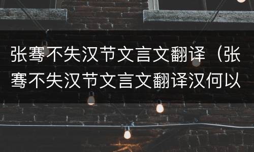张骞不失汉节文言文翻译（张骞不失汉节文言文翻译汉何以得往使）