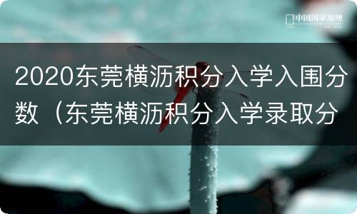 2020东莞横沥积分入学入围分数（东莞横沥积分入学录取分数）