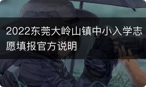 2022东莞大岭山镇中小入学志愿填报官方说明