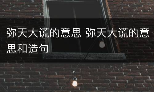 弥天大谎的意思 弥天大谎的意思和造句