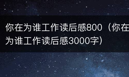 你在为谁工作读后感800（你在为谁工作读后感3000字）
