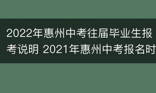 2022年惠州中考往届毕业生报考说明 2021年惠州中考报名时间和材料