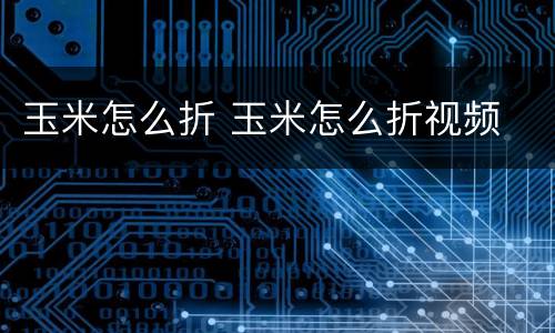 玉米怎么折 玉米怎么折视频