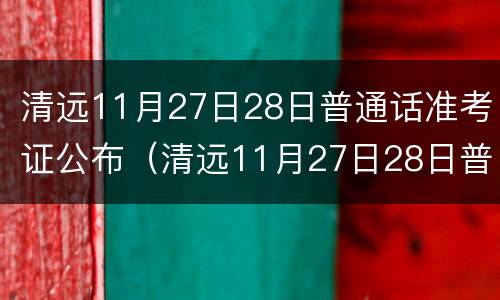 清远11月27日28日普通话准考证公布（清远11月27日28日普通话准考证公布了吗）