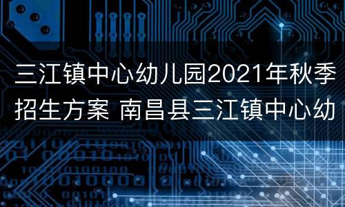 三江镇中心幼儿园2021年秋季招生方案 南昌县三江镇中心幼儿园招生