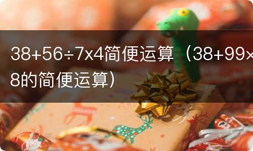 38+56÷7x4简便运算（38+99×38的简便运算）