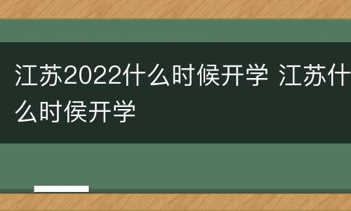 江苏2022什么时候开学 江苏什么时侯开学