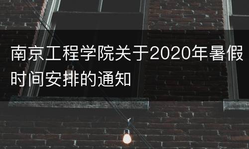 南京工程学院关于2020年暑假时间安排的通知