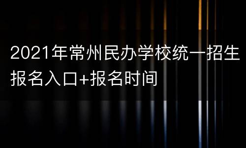 2021年常州民办学校统一招生报名入口+报名时间