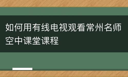 如何用有线电视观看常州名师空中课堂课程